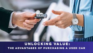 Unlocking Value: The Advantages of Purchasing a Used Car